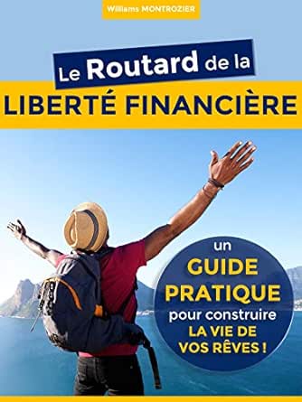 Le Routard de la LIBERTÉ FINANCIÈRE : un Guide Pratique pour construire la vie de vos rêves + CAHIER PRATIQUE (Quitter le métro-boulot-dodo grâce aux revenus passifs)