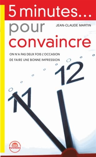 5 minutes... pour convaincre: Réussir vos face-à-face dans tous les entretiens professionnels