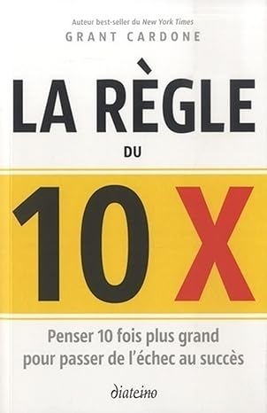 La règle du 10 x - Penser 10 fois plus grand pour passer de l'échec au succès