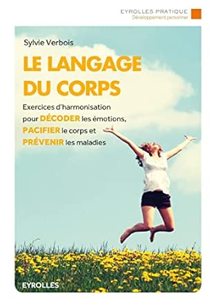 Le langage du corps: Exercices d'harmonisation pour décoder les émotions, pacifier le corps et prévenir les maladies